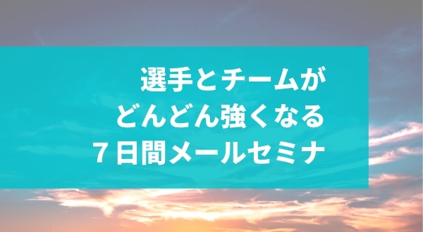 選手とチームが どんどん強くなる ７日間メールセミナ