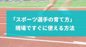 「スポーツ選手の育て方」 現場ですぐに使える方法