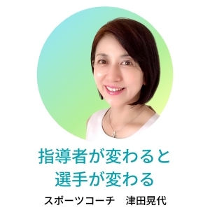 指導者が変わると選手が変わる　スポーツコーチ 津田晃代